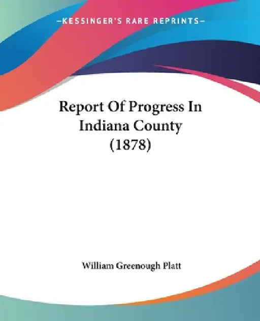 Report Of Progress In Indiana County (1878) by William Greenough Platt