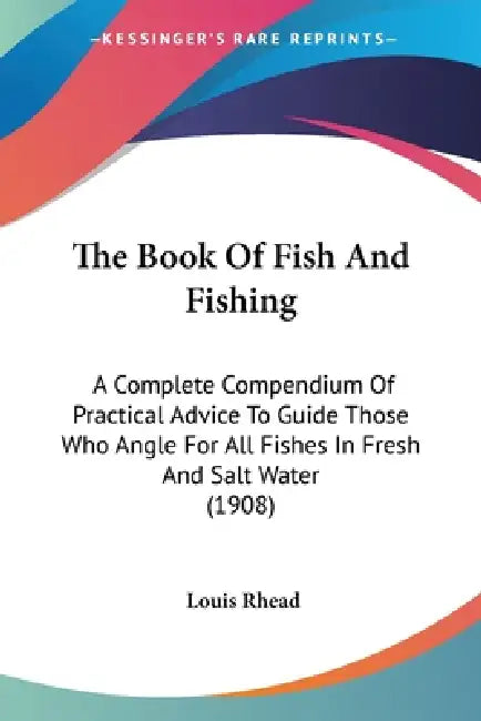 The Book Of Fish And Fishing: A Complete Compendium Of Practical Advice To Guide Those Who Angle For All Fishes In Fresh And Salt Water (1908) by Louis Rhead