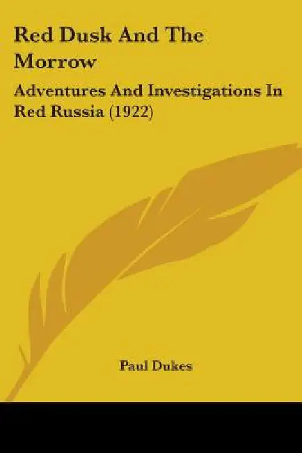 Red Dusk And The Morrow: Adventures And Investigations In Red Russia (1922) by Paul Dukes