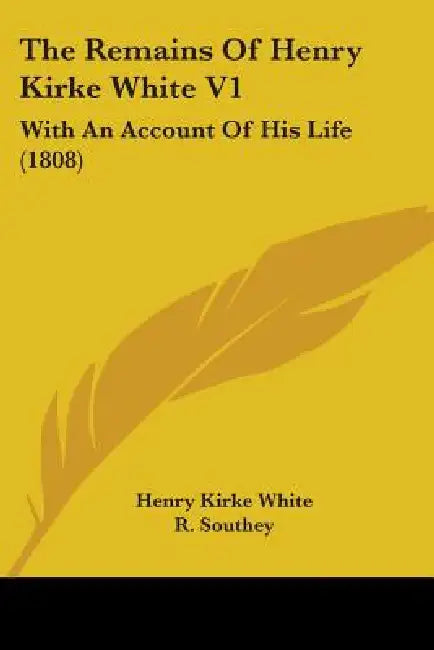 The Remains Of Henry Kirke White V1: With An Account Of His Life (1808) by Henry Kirke White, R. Southey