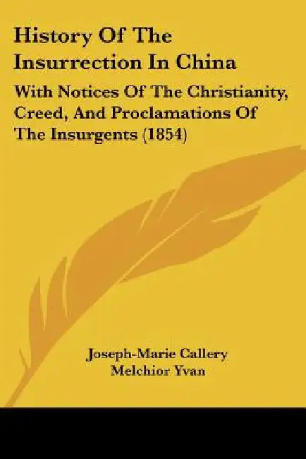 History Of The Insurrection In China: With Notices Of The Christianity, Creed, And Proclamations Of The Insurgents (1854) by Joseph-Marie Callery, Melchior Yvan, John Oxenford