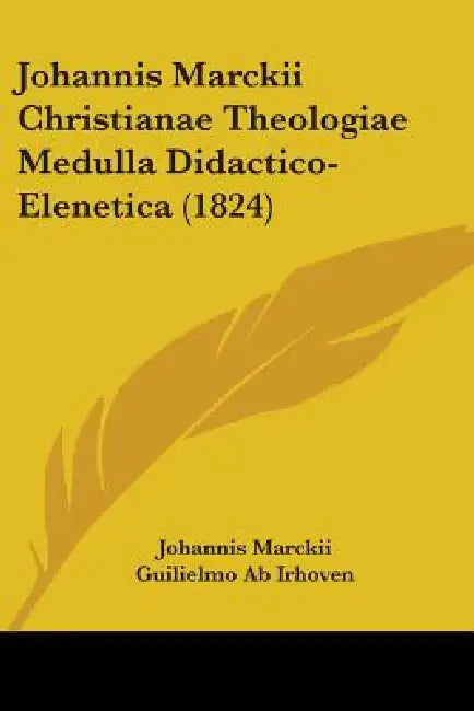 Johannis Marckii Christianae Theologiae Medulla Didactico-Elenetica (1824) by Johannis Marckii, Guilielmo Ab Irhoven