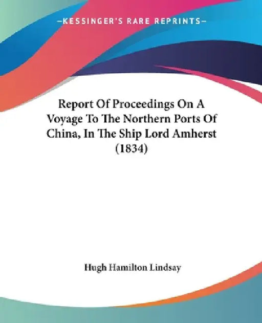 Report Of Proceedings On A Voyage To The Northern Ports Of China, In The Ship Lord Amherst (1834) by Hugh Hamilton Lindsay