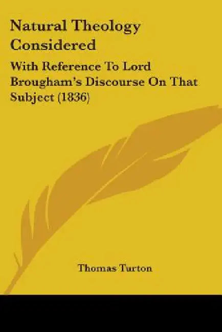 Natural Theology Considered: With Reference To Lord Brougham's Discourse On That Subject (1836) by Thomas Turton