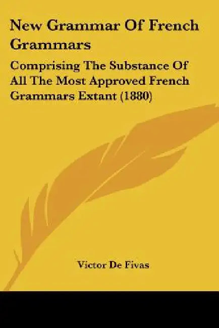 New Grammar Of French Grammars: Comprising The Substance Of All The Most Approved French Grammars Extant (1880) by Victor De Fivas