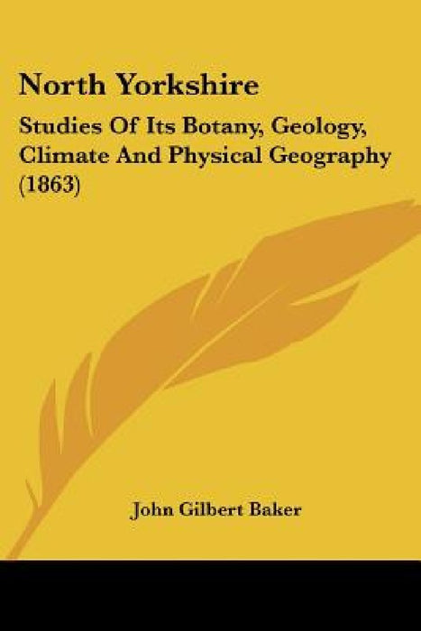 North Yorkshire: Studies Of Its Botany, Geology, Climate And Physical Geography (1863) by John Gilbert Baker