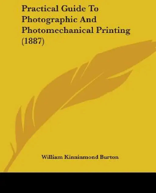Practical Guide To Photographic And Photomechanical Printing (1887) by William Kinninmond Burton