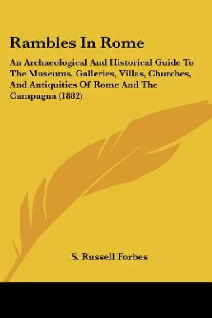 Rambles In Rome: An Archaeological And Historical Guide To The Museums, Galleries, Villas, Churches, And Antiquities Of Rome And The Campagna (1882) by S. Russell Forbes