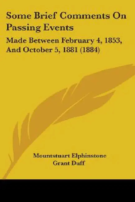 Some Brief Comments On Passing Events: Made Between February 4, 1853, And October 5, 1881 (1884) by Mountstuart Elphinstone Grant Duff