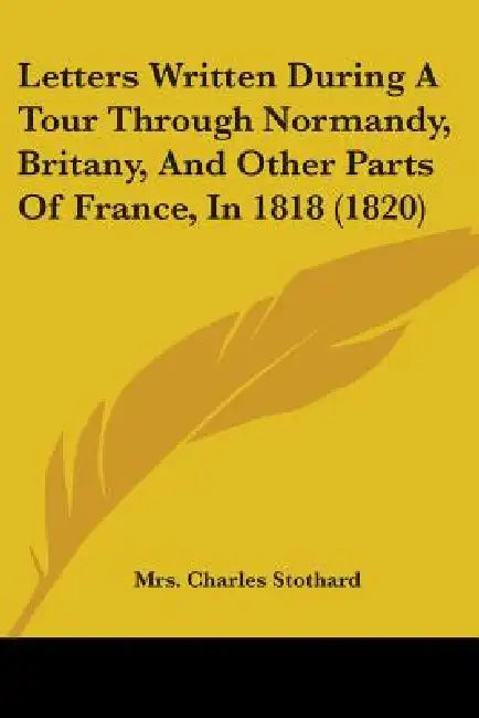 Letters Written During A Tour Through Normandy, Britany, And Other Parts Of France, In 1818 (1820) by Charles Stothard