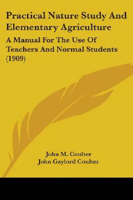 Practical Nature Study And Elementary Agriculture: A Manual For The Use Of Teachers And Normal Students (1909) by John M. Coulter, John Gaylord Coulter, Alice Jean Patterson