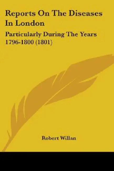 Reports On The Diseases In London: Particularly During The Years 1796-1800 (1801) by Robert Willan