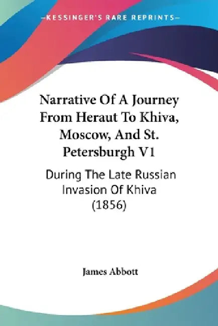Narrative Of A Journey From Heraut To Khiva, Moscow, And St. Petersburgh V1: During The Late Russian Invasion Of Khiva (1856) by James Abbott