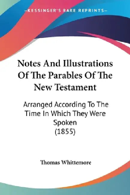 Notes And Illustrations Of The Parables Of The New Testament: Arranged According To The Time In Which They Were Spoken (1855) by Thomas Whittemore