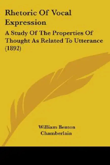 Rhetoric Of Vocal Expression: A Study Of The Properties Of Thought As Related To Utterance (1892) by William Benton Chamberlain