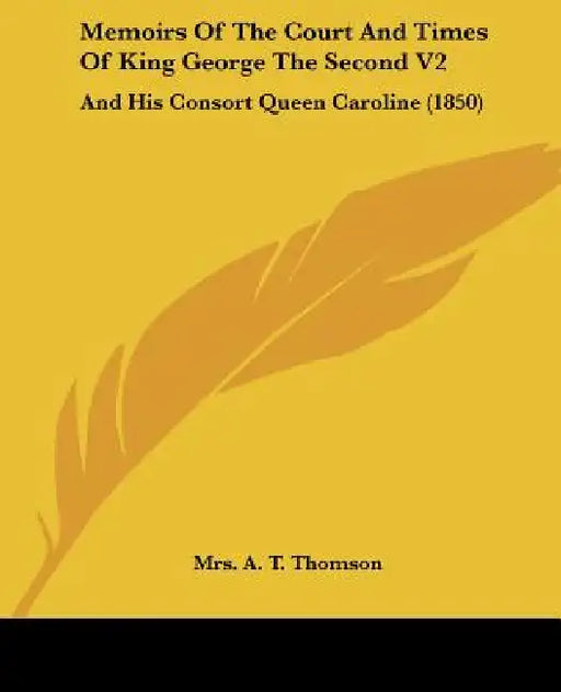 Memoirs Of The Court And Times Of King George The Second V2: And His Consort Queen Caroline (1850) by A. T. Thomson