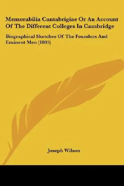 Memorabilia Cantabrigiae Or An Account Of The Different Colleges In Cambridge: Biographical Sketches Of The Founders And Eminent Men (1803) by Joseph Wilson