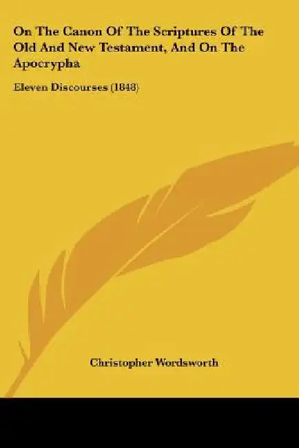 On The Canon Of The Scriptures Of The Old And New Testament, And On The Apocrypha: Eleven Discourses (1848) by Christopher Wordsworth