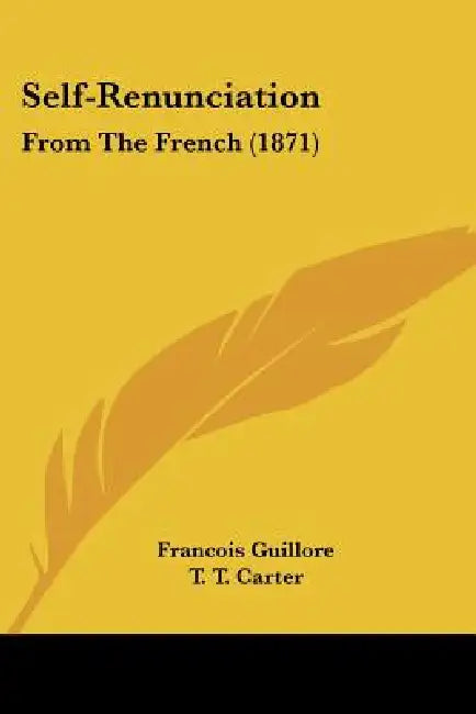 Self-Renunciation: From The French (1871) by Francois Guillore, T. T. Carter