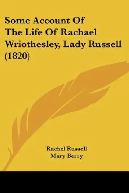Some Account Of The Life Of Rachael Wriothesley, Lady Russell (1820) by Rachel Russell, Mary Berry