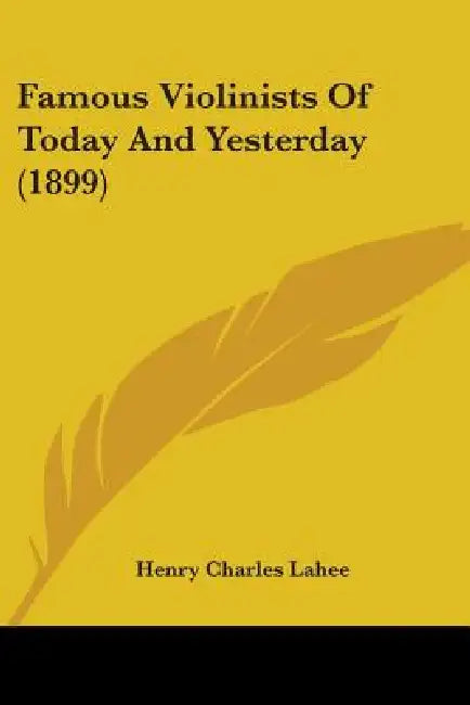 Famous Violinists Of Today And Yesterday (1899) by Henry Charles Lahee