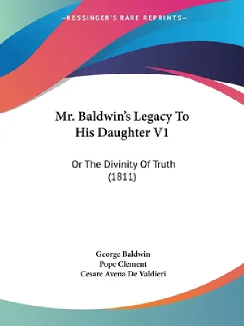 Mr. Baldwin's Legacy To His Daughter V1: Or The Divinity Of Truth (1811) by George Baldwin, Pope Clement, Cesare Avena De Valdieri