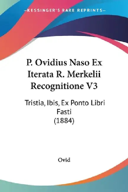 P. Ovidius Naso Ex Iterata R. Merkelii Recognitione V3: Tristia, Ibis, Ex Ponto Libri Fasti (1884) by Ovid