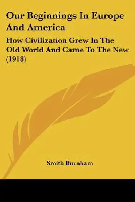 Our Beginnings In Europe And America: How Civilization Grew In The Old World And Came To The New (1918) by Smith Burnham