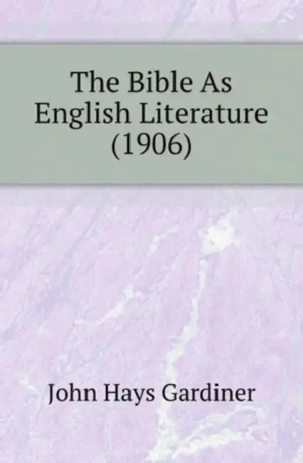 The Bible As English Literature (1906) by John Hays Gardiner