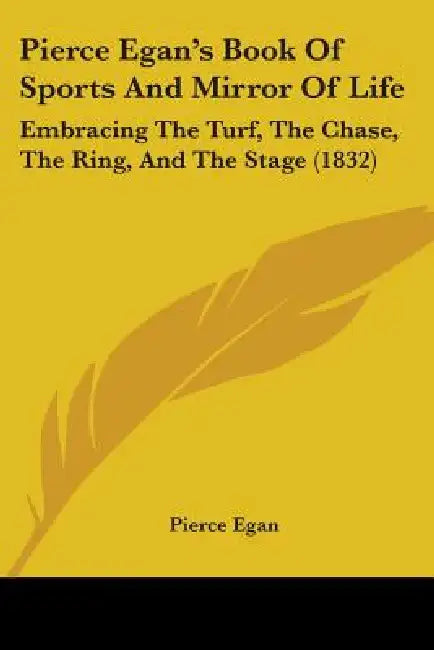 Pierce Egan's Book Of Sports And Mirror Of Life: Embracing The Turf, The Chase, The Ring, And The Stage (1832) by Pierce Egan