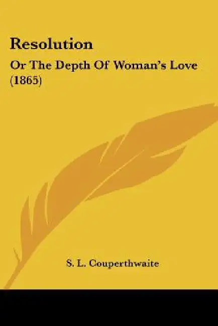 Resolution: Or The Depth Of Woman's Love (1865) by S. L. Couperthwaite