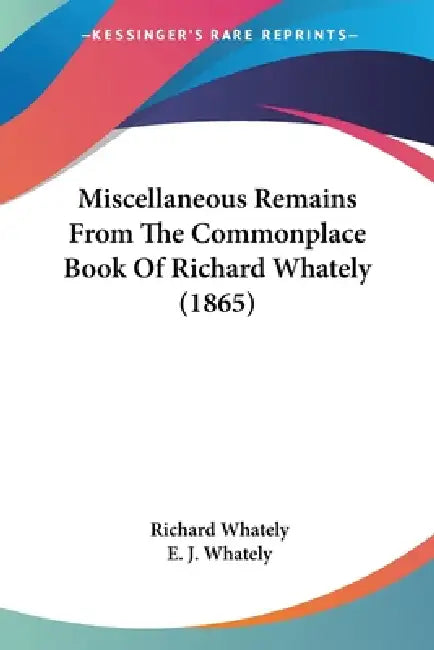 Miscellaneous Remains From The Commonplace Book Of Richard Whately (1865) by Richard Whately, E. J. Whately