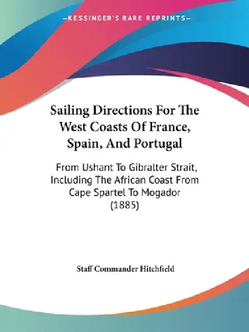 Sailing Directions For The West Coasts Of France, Spain, And Portugal: From Ushant To Gibralter Strait, Including The African Coast From Cape Spartel by Staff Commander Hitchfield