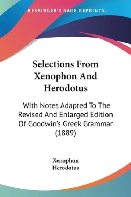Selections From Xenophon And Herodotus: With Notes Adapted To The Revised And Enlarged Edition Of Goodwin's Greek Grammar (1889) by Xenophon, Herodotus