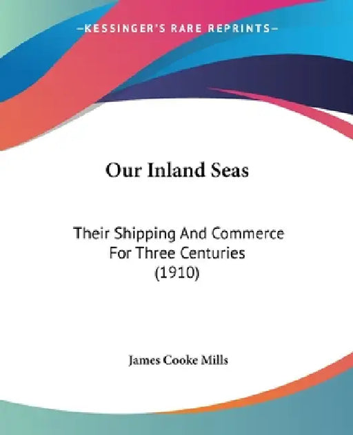 Our Inland Seas: Their Shipping And Commerce For Three Centuries (1910) by James Cooke Mills