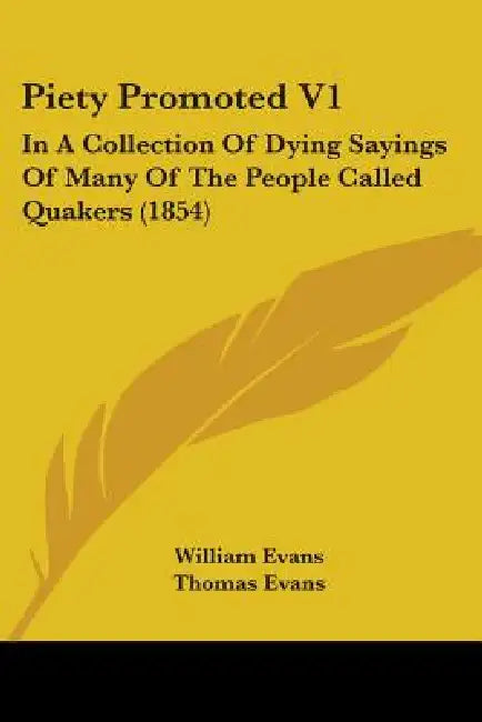 Piety Promoted V1: In A Collection Of Dying Sayings Of Many Of The People Called Quakers (1854) by William Evans, Thomas Evans