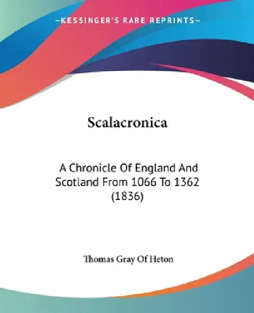 Scalacronica: A Chronicle Of England And Scotland From 1066 To 1362 (1836) by Thomas Gray of Heton