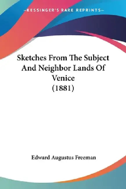 Sketches From The Subject And Neighbor Lands Of Venice (1881) by Edward Augustus Freeman