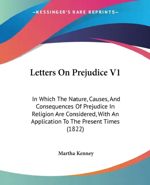Letters On Prejudice V1: In Which The Nature, Causes, And Consequences Of Prejudice In Religion Are Considered, With An Application To The Pres by Martha Kenney