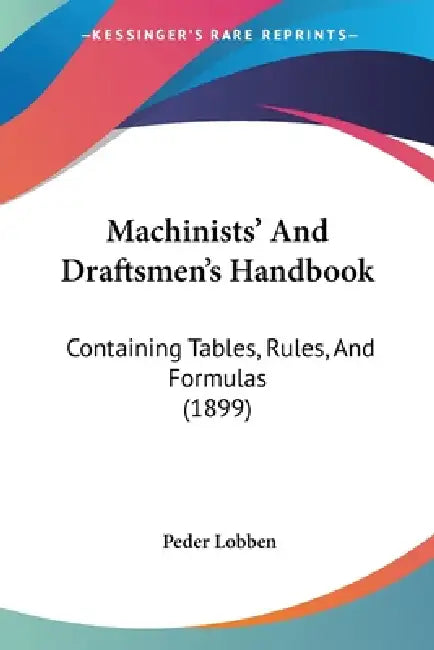 Machinists' And Draftsmen's Handbook: Containing Tables, Rules, And Formulas (1899) by Peder Lobben