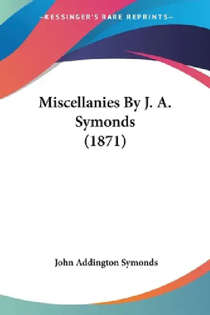 Miscellanies By J. A. Symonds (1871) by John Addington Symonds
