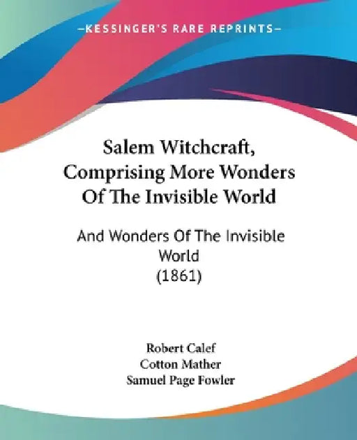 Salem Witchcraft, Comprising More Wonders Of The Invisible World: And Wonders Of The Invisible World (1861) by Robert Calef, Cotton Mather, Samuel Page Fowler
