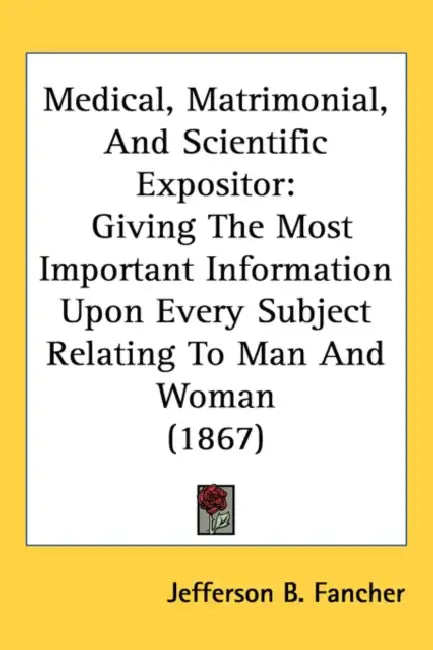 Medical, Matrimonial, And Scientific Expositor: Giving The Most Important Information Upon Every Subject Relating To Man And Woman (1867) by Jefferson B. Fancher