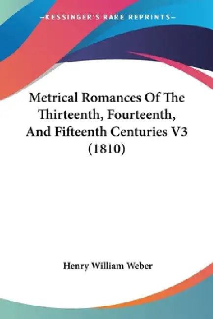 Metrical Romances Of The Thirteenth, Fourteenth, And Fifteenth Centuries V3 (1810) by Henry William Weber