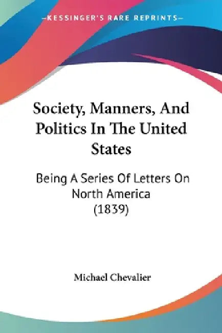 Society, Manners, And Politics In The United States: Being A Series Of Letters On North America (1839) by Michael Chevalier