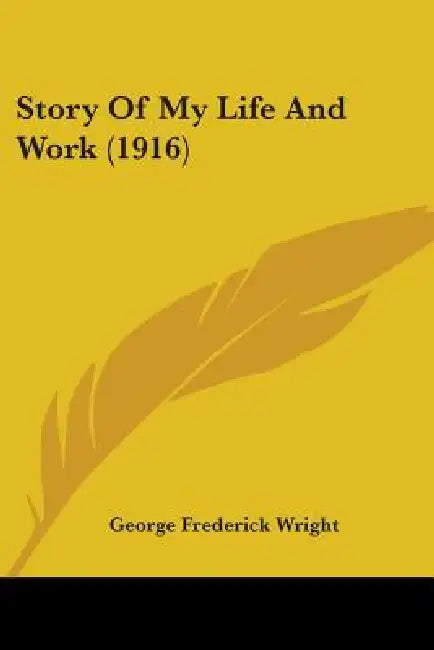Story Of My Life And Work (1916) by George Frederick Wright