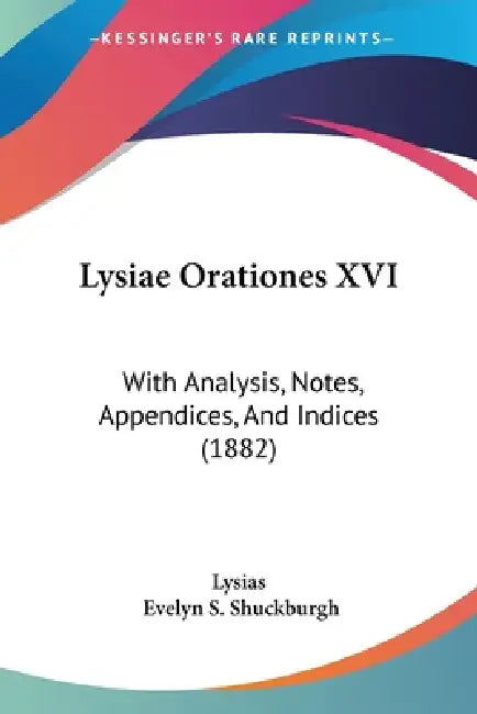 Lysiae Orationes XVI: With Analysis, Notes, Appendices, And Indices (1882) by Lysias, Evelyn S. Shuckburgh