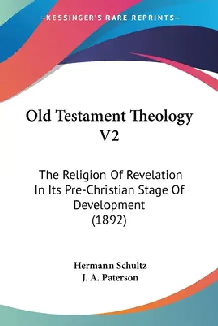 Old Testament Theology V2: The Religion Of Revelation In Its Pre-Christian Stage Of Development (1892) by Hermann Schultz, J. A. Paterson