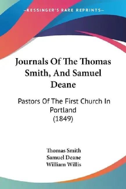 Journals Of The Thomas Smith, And Samuel Deane: Pastors Of The First Church In Portland (1849) by Thomas Smith, Samuel Deane, William Willis
