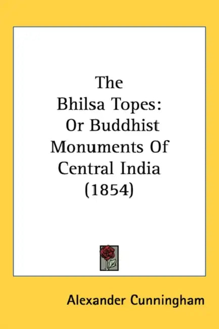 The Bhilsa Topes: Or Buddhist Monuments Of Central India (1854) by Alexander Cunningham